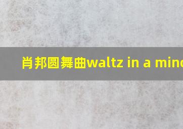 肖邦圆舞曲waltz in a minor